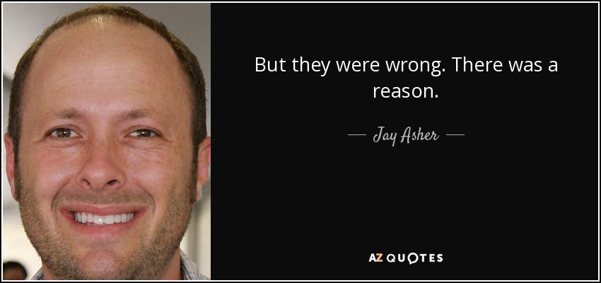 But they were wrong. There was a reason. - Jay Asher
