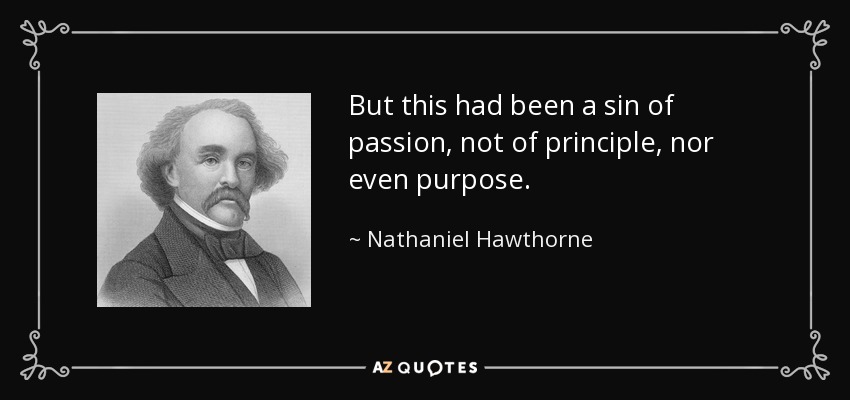 But this had been a sin of passion, not of principle, nor even purpose. - Nathaniel Hawthorne