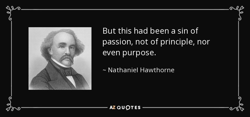 But this had been a sin of passion, not of principle, nor even purpose. - Nathaniel Hawthorne