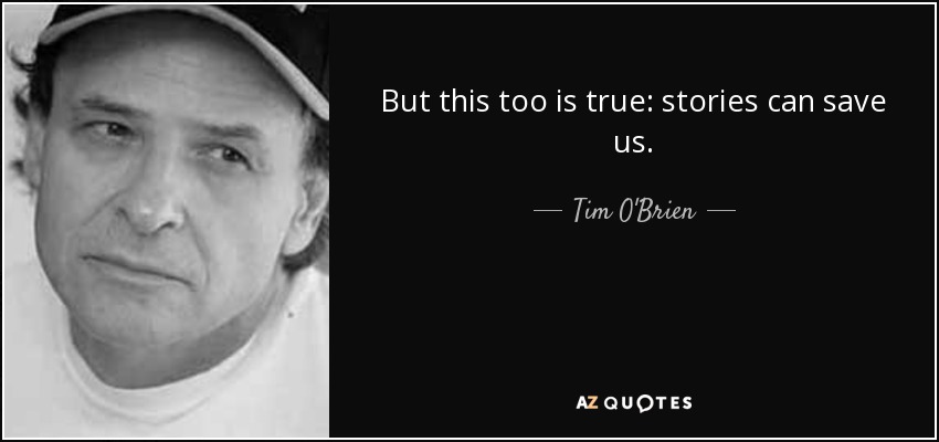 But this too is true: stories can save us. - Tim O'Brien