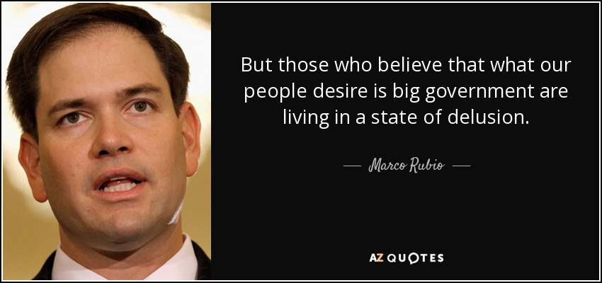 But those who believe that what our people desire is big government are living in a state of delusion. - Marco Rubio