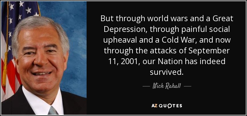 But through world wars and a Great Depression, through painful social upheaval and a Cold War, and now through the attacks of September 11, 2001, our Nation has indeed survived. - Nick Rahall