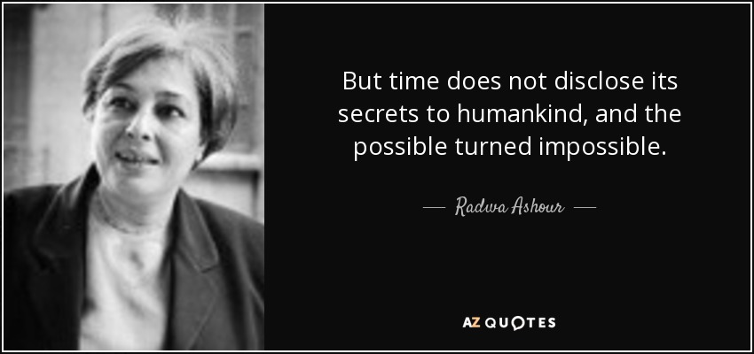 But time does not disclose its secrets to humankind, and the possible turned impossible. - Radwa Ashour