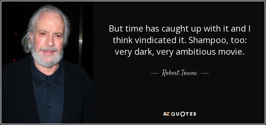 But time has caught up with it and I think vindicated it. Shampoo, too: very dark, very ambitious movie. - Robert Towne