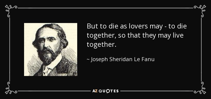 But to die as lovers may - to die together, so that they may live together. - Joseph Sheridan Le Fanu