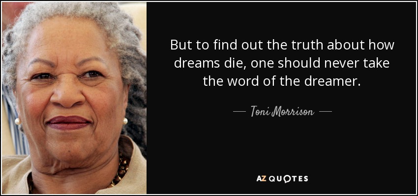 But to find out the truth about how dreams die, one should never take the word of the dreamer. - Toni Morrison