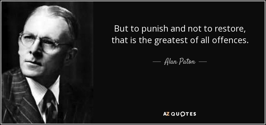 But to punish and not to restore, that is the greatest of all offences. - Alan Paton