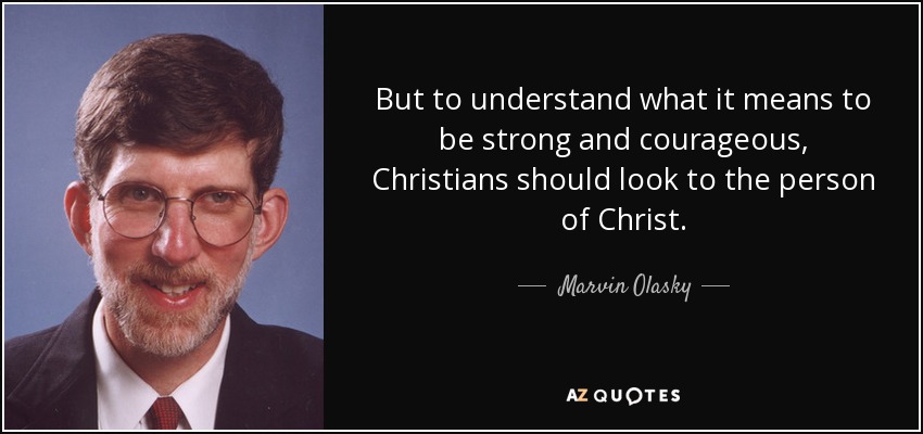 But to understand what it means to be strong and courageous, Christians should look to the person of Christ. - Marvin Olasky