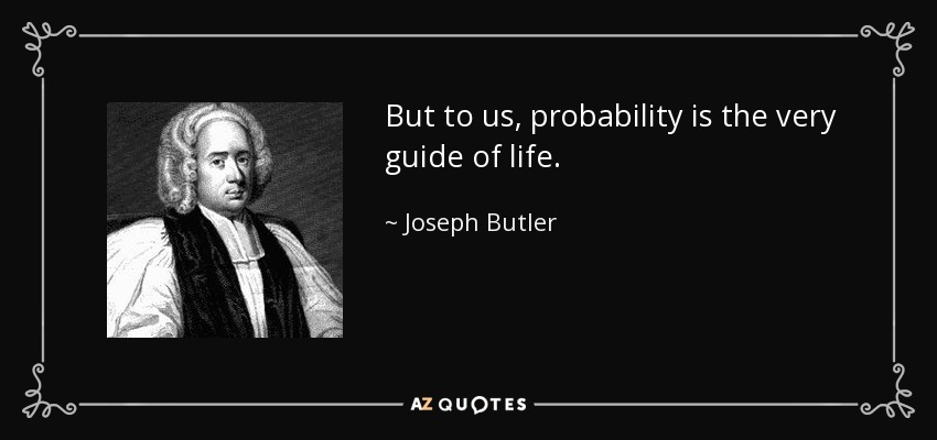 But to us, probability is the very guide of life. - Joseph Butler