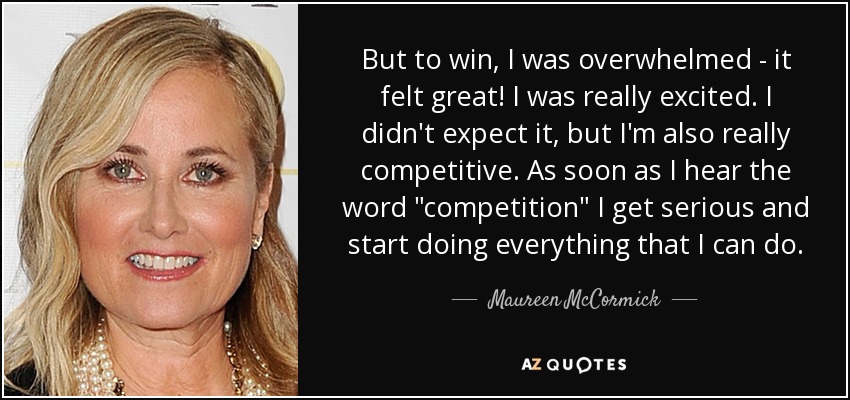 But to win, I was overwhelmed - it felt great! I was really excited. I didn't expect it, but I'm also really competitive. As soon as I hear the word 