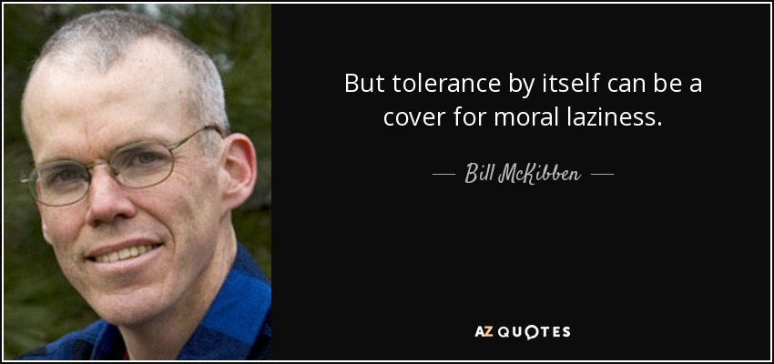 But tolerance by itself can be a cover for moral laziness. - Bill McKibben