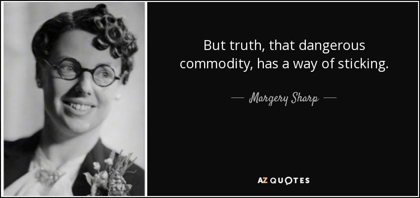 But truth, that dangerous commodity, has a way of sticking. - Margery Sharp