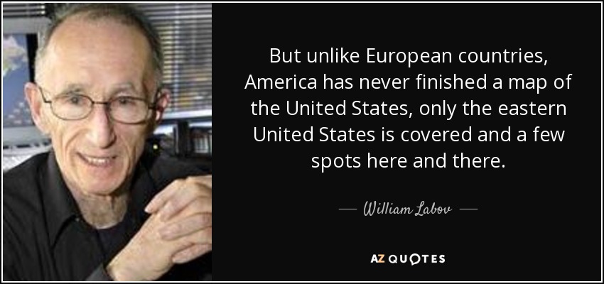 But unlike European countries, America has never finished a map of the United States, only the eastern United States is covered and a few spots here and there. - William Labov