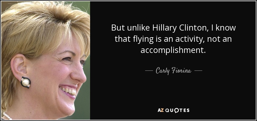 But unlike Hillary Clinton, I know that flying is an activity, not an accomplishment. - Carly Fiorina