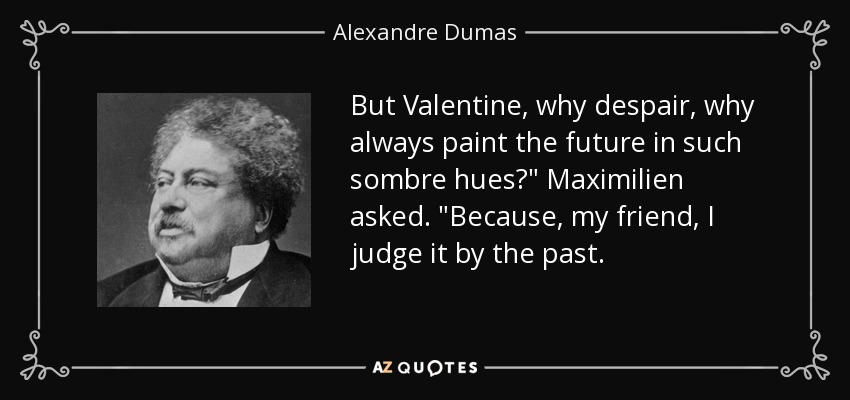 But Valentine, why despair, why always paint the future in such sombre hues?