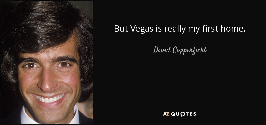 But Vegas is really my first home. - David Copperfield