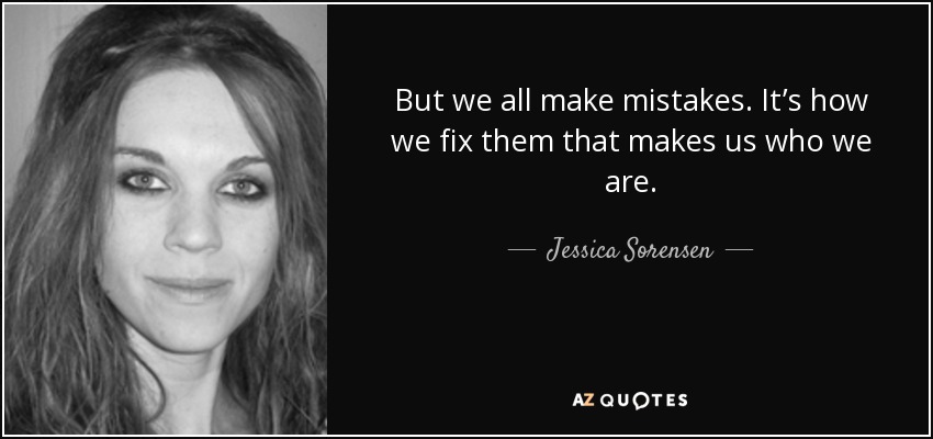 But we all make mistakes. It’s how we fix them that makes us who we are. - Jessica Sorensen