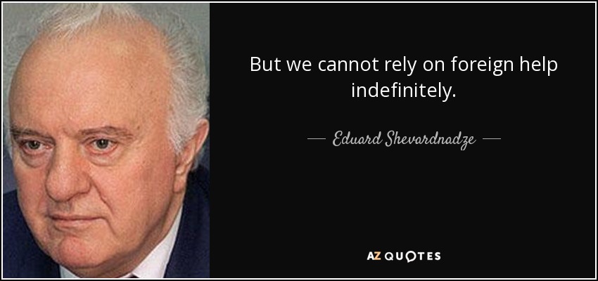 But we cannot rely on foreign help indefinitely. - Eduard Shevardnadze
