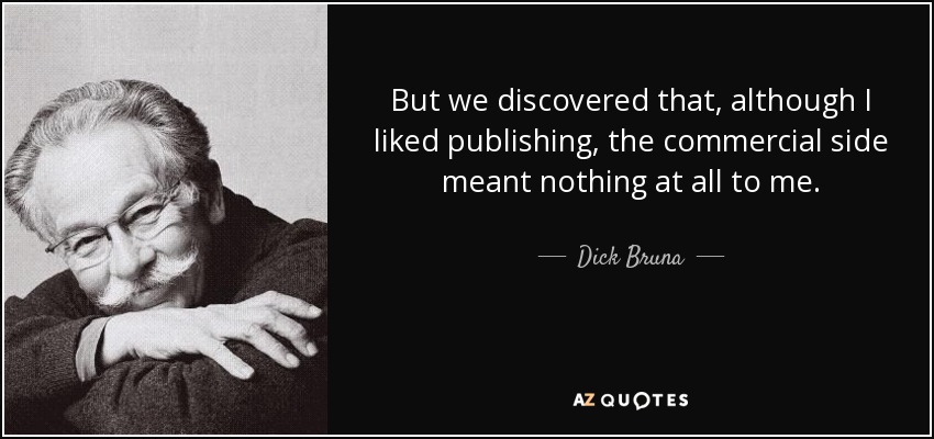 But we discovered that, although I liked publishing, the commercial side meant nothing at all to me. - Dick Bruna
