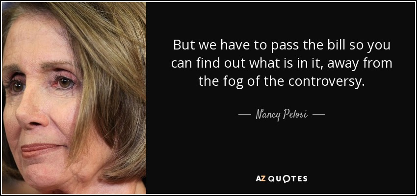 But we have to pass the bill so you can find out what is in it, away from the fog of the controversy. - Nancy Pelosi
