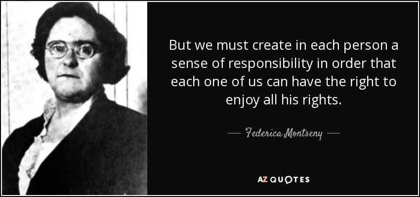 But we must create in each person a sense of responsibility in order that each one of us can have the right to enjoy all his rights. - Federica Montseny