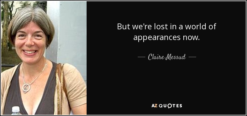 But we're lost in a world of appearances now. - Claire Messud