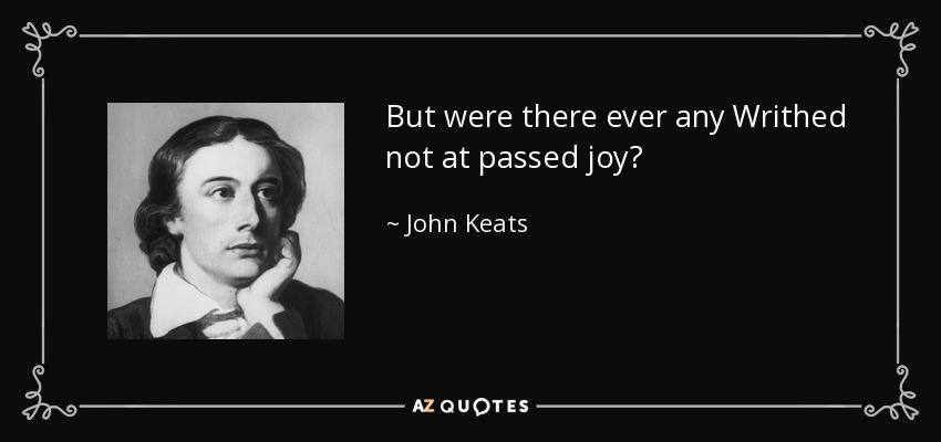 But were there ever any Writhed not at passed joy? - John Keats