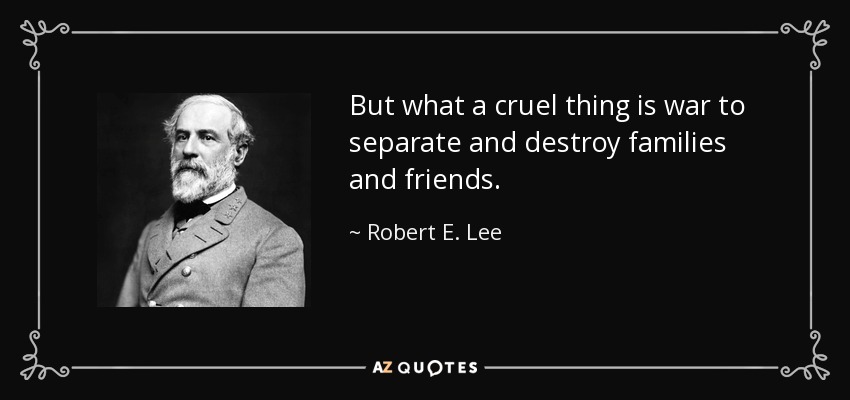 But what a cruel thing is war to separate and destroy families and friends. - Robert E. Lee