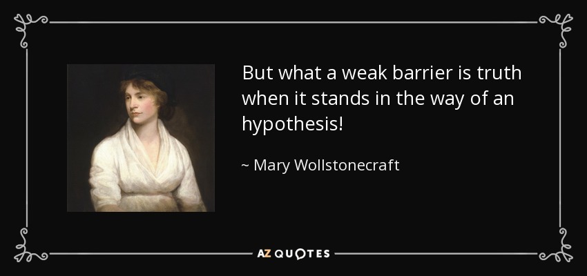 But what a weak barrier is truth when it stands in the way of an hypothesis! - Mary Wollstonecraft