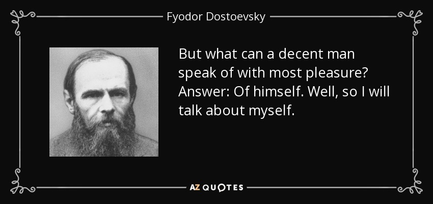 But what can a decent man speak of with most pleasure? Answer: Of himself. Well, so I will talk about myself. - Fyodor Dostoevsky