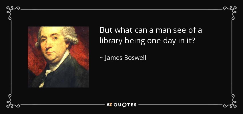 But what can a man see of a library being one day in it? - James Boswell