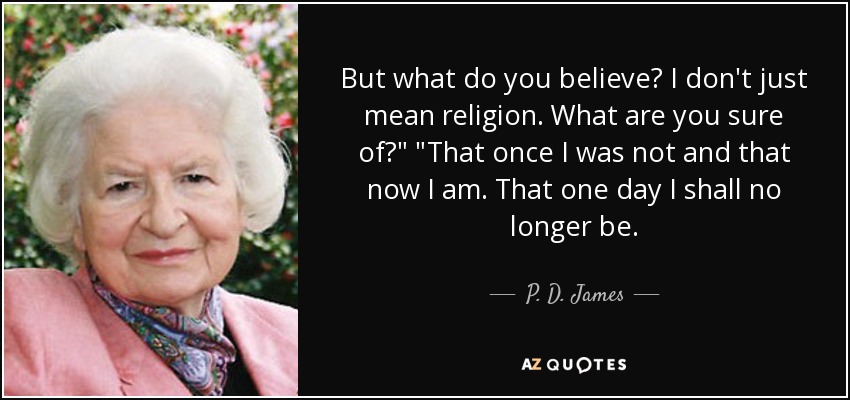 But what do you believe? I don't just mean religion. What are you sure of?