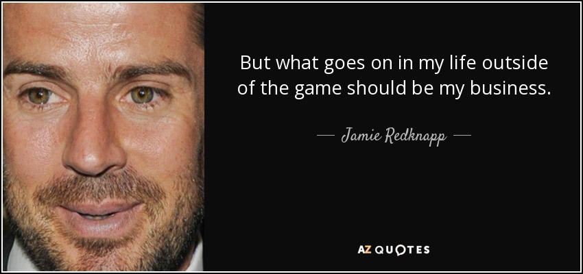 But what goes on in my life outside of the game should be my business. - Jamie Redknapp