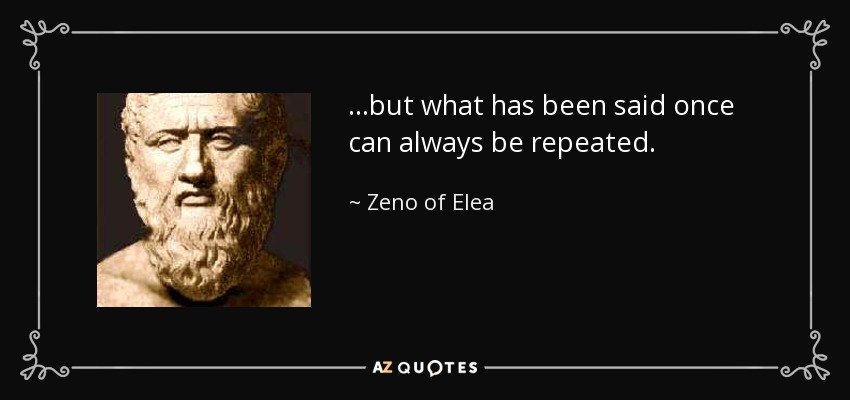...but what has been said once can always be repeated. - Zeno of Elea