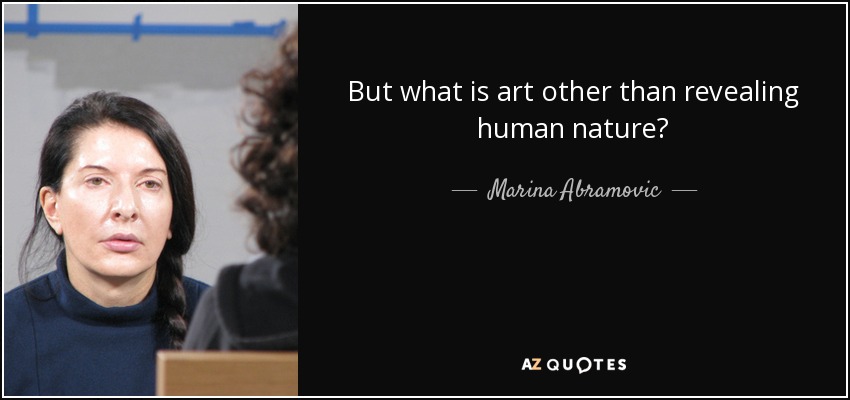 But what is art other than revealing human nature? - Marina Abramovic