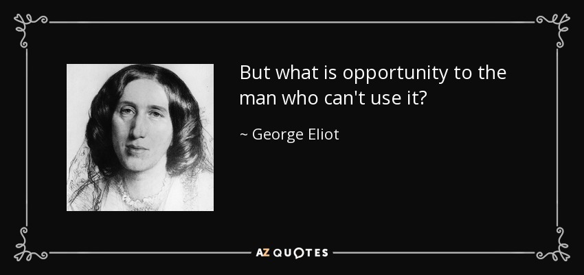 But what is opportunity to the man who can't use it? - George Eliot