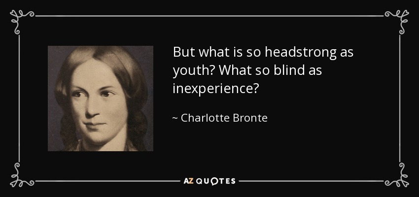 But what is so headstrong as youth? What so blind as inexperience? - Charlotte Bronte