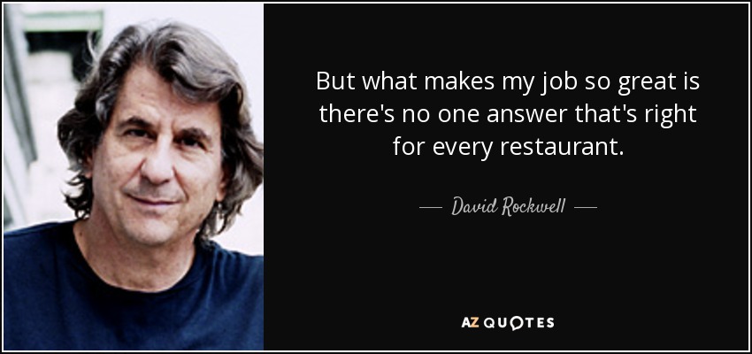 But what makes my job so great is there's no one answer that's right for every restaurant. - David Rockwell
