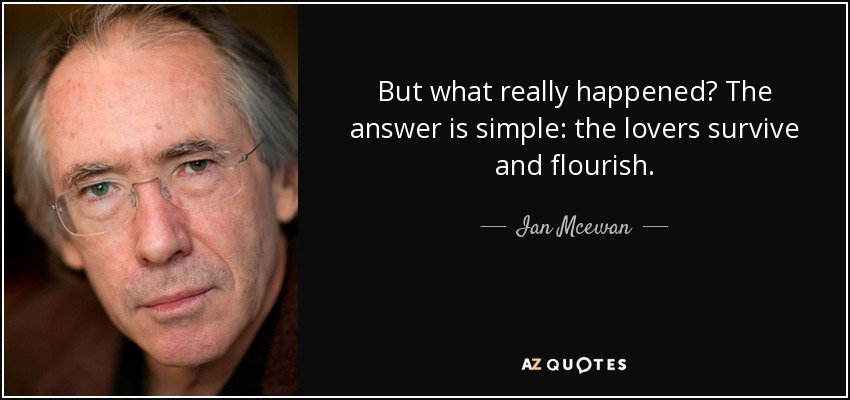 But what really happened? The answer is simple: the lovers survive and flourish. - Ian Mcewan