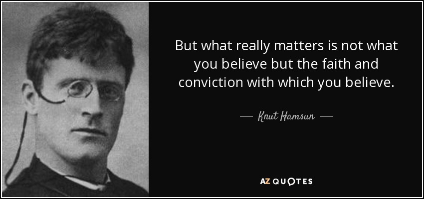 But what really matters is not what you believe but the faith and conviction with which you believe. - Knut Hamsun