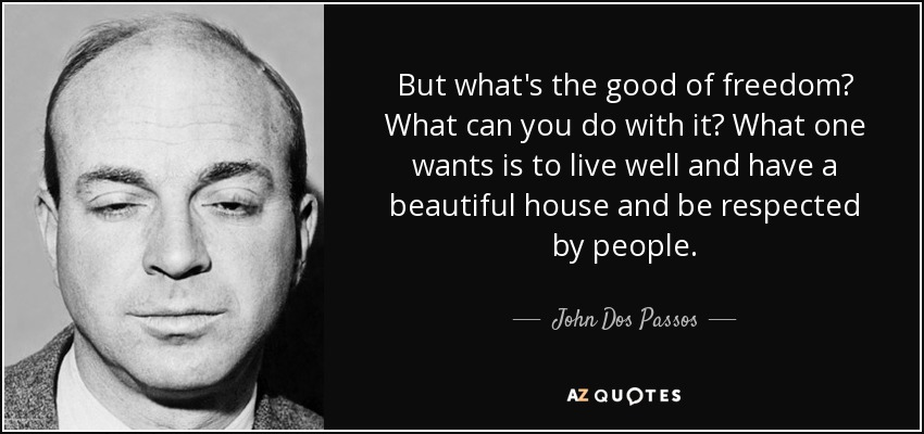 But what's the good of freedom? What can you do with it? What one wants is to live well and have a beautiful house and be respected by people. - John Dos Passos