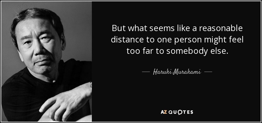 But what seems like a reasonable distance to one person might feel too far to somebody else. - Haruki Murakami
