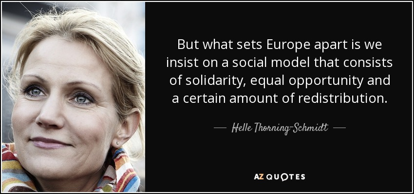 But what sets Europe apart is we insist on a social model that consists of solidarity, equal opportunity and a certain amount of redistribution. - Helle Thorning-Schmidt