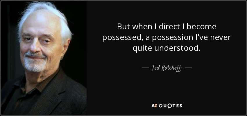 But when I direct I become possessed, a possession I've never quite understood. - Ted Kotcheff
