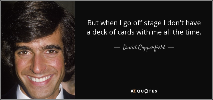 But when I go off stage I don't have a deck of cards with me all the time. - David Copperfield