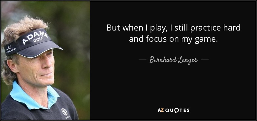 But when I play, I still practice hard and focus on my game. - Bernhard Langer