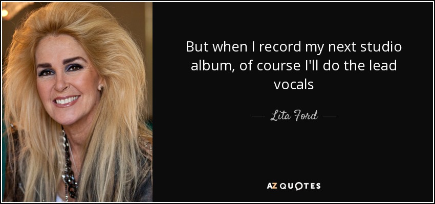 But when I record my next studio album, of course I'll do the lead vocals - Lita Ford