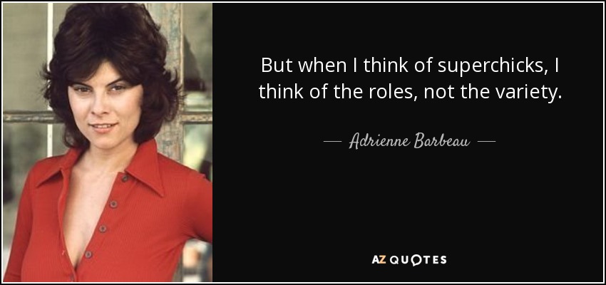 But when I think of superchicks, I think of the roles, not the variety. - Adrienne Barbeau