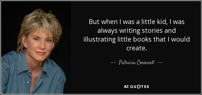 But when I was a little kid, I was always writing stories and illustrating little books that I would create. - Patricia Cornwell