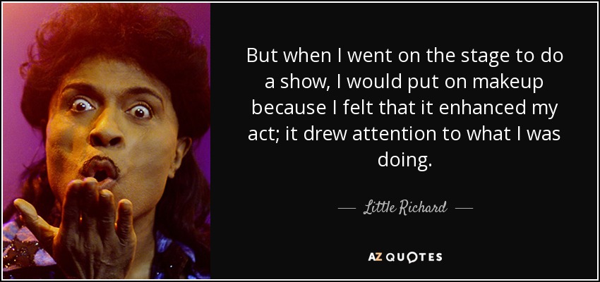 But when I went on the stage to do a show, I would put on makeup because I felt that it enhanced my act; it drew attention to what I was doing. - Little Richard